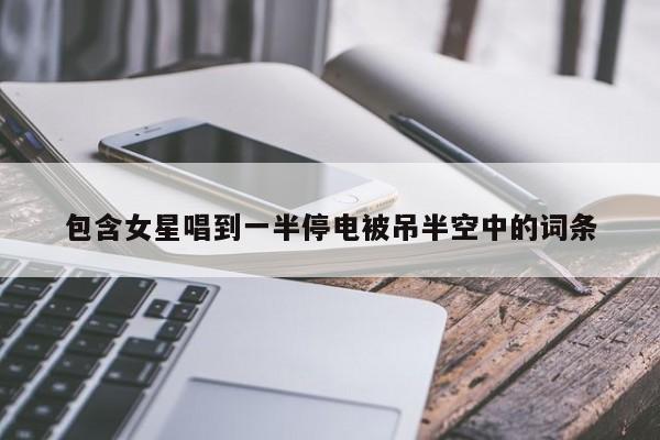 包含女星唱到一半停电被吊半空中的词条