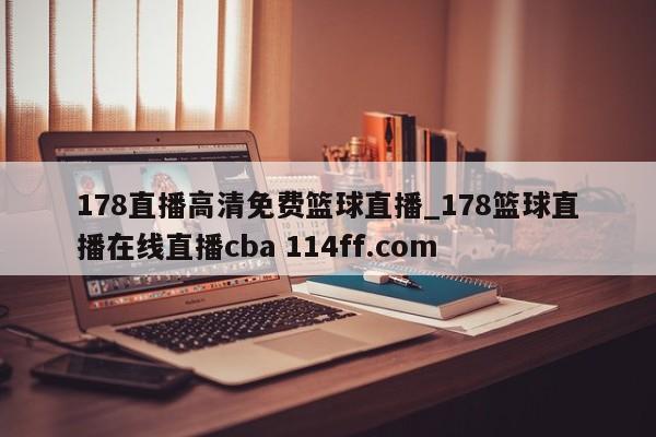 178直播高清免费篮球直播_178篮球直播在线直播cba 114ff.com 