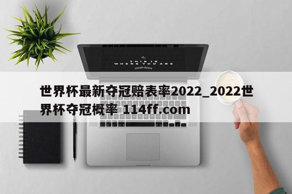 世界杯最新夺冠赔表率2022_2022世界杯夺冠概率 114ff.com 