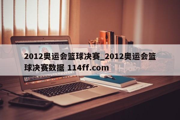 2012奥运会篮球决赛_2012奥运会篮球决赛数据 114ff.com 