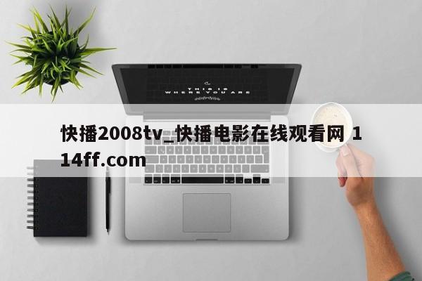 快播2008tv_快播电影在线观看网 114ff.com 