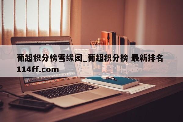 葡超积分榜雪缘园_葡超积分榜 最新排名 114ff.com 