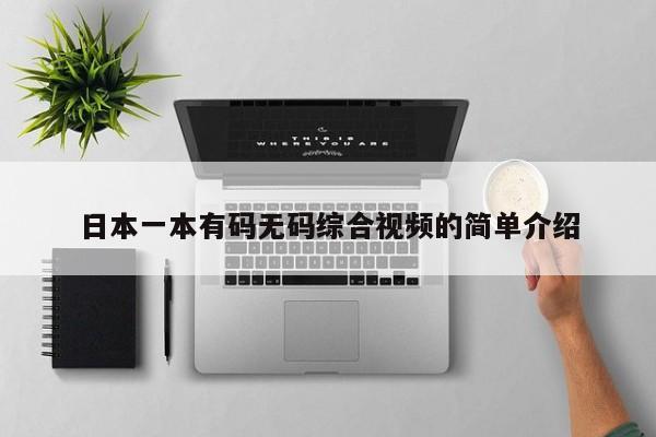 日本一本有码无码综合视频的简单介绍