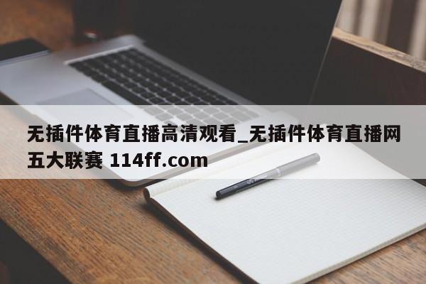 无插件体育直播高清观看_无插件体育直播网五大联赛 114ff.com 