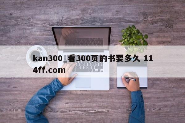 kan300_看300页的书要多久 114ff.com 
