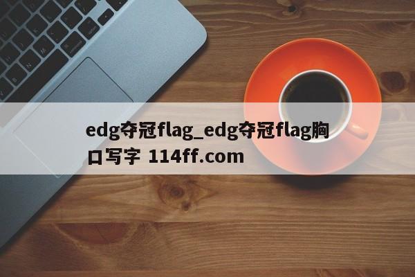 edg夺冠flag_edg夺冠flag胸口写字 114ff.com 
