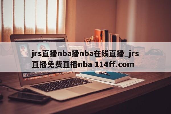 jrs直播nba播nba在线直播_jrs直播免费直播nba 114ff.com 