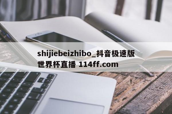shijiebeizhibo_抖音极速版世界杯直播 114ff.com 