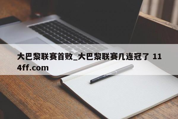大巴黎联赛首败_大巴黎联赛几连冠了 114ff.com 