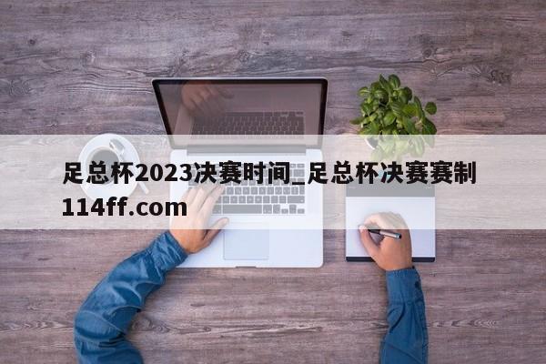 足总杯2023决赛时间_足总杯决赛赛制 114ff.com 