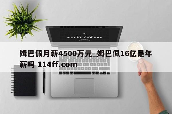 姆巴佩月薪4500万元_姆巴佩16亿是年薪吗 114ff.com 