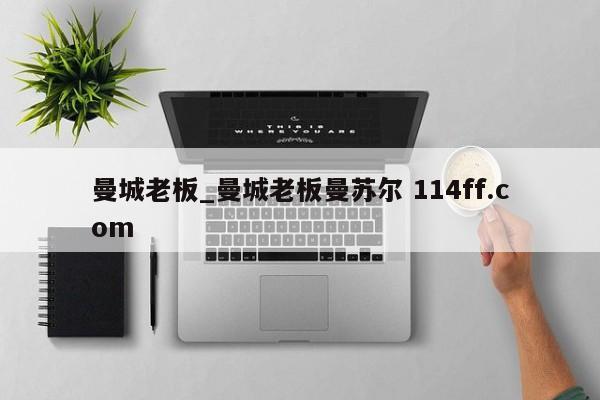 曼城老板_曼城老板曼苏尔 114ff.com 