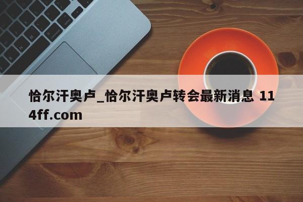 恰尔汗奥卢_恰尔汗奥卢转会最新消息 114ff.com 