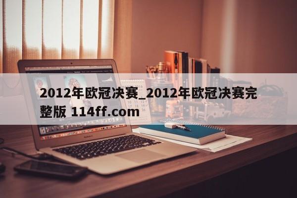 2012年欧冠决赛_2012年欧冠决赛完整版 114ff.com 