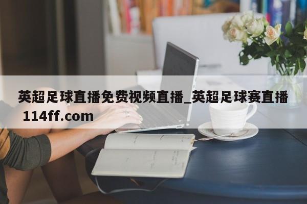 英超足球直播免费视频直播_英超足球赛直播 114ff.com 