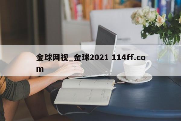 金球网视_金球2021 114ff.com 