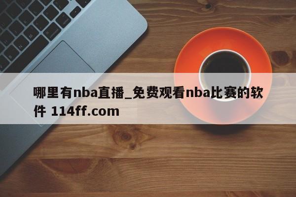 哪里有nba直播_免费观看nba比赛的软件 114ff.com 