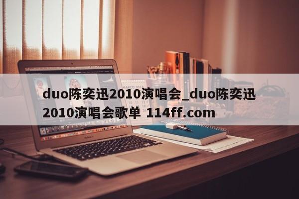 duo陈奕迅2010演唱会_duo陈奕迅2010演唱会歌单 114ff.com 