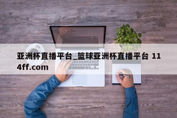 亚洲杯直播平台_篮球亚洲杯直播平台 114ff.com 