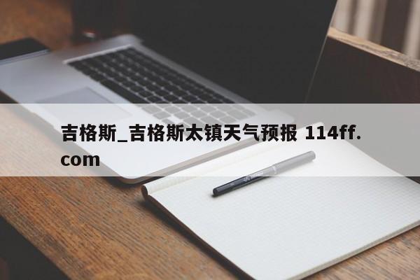 吉格斯_吉格斯太镇天气预报 114ff.com 