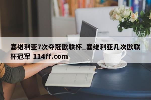 塞维利亚7次夺冠欧联杯_塞维利亚几次欧联杯冠军 114ff.com 