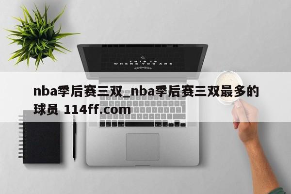 nba季后赛三双_nba季后赛三双最多的球员 114ff.com 