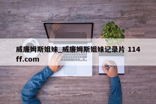 威廉姆斯姐妹_威廉姆斯姐妹记录片 114ff.com 