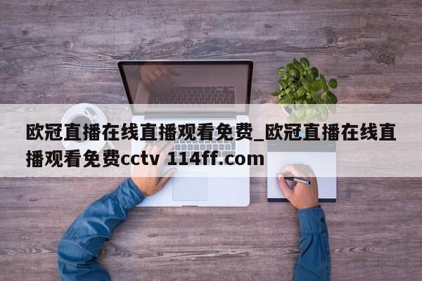 欧冠直播在线直播观看免费_欧冠直播在线直播观看免费cctv 114ff.com 