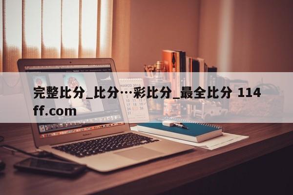 完整比分_比分…彩比分_最全比分 114ff.com 