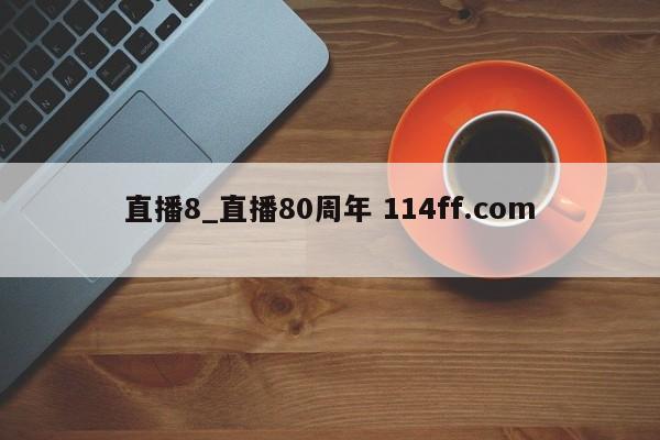 直播8_直播80周年 114ff.com 