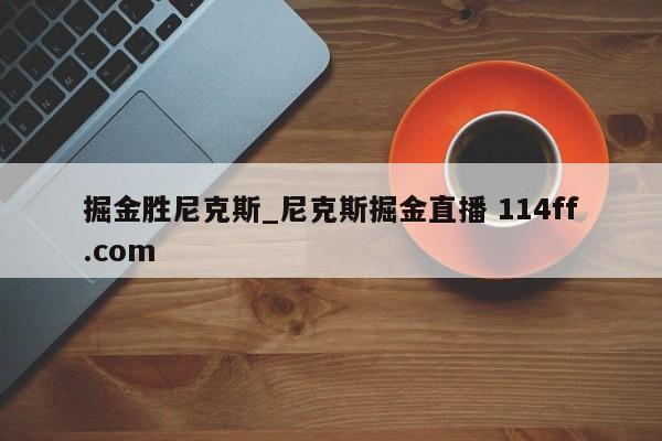 掘金胜尼克斯_尼克斯掘金直播 114ff.com 