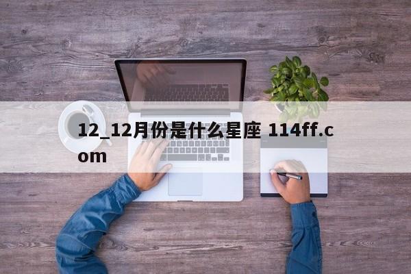 12_12月份是什么星座 114ff.com 