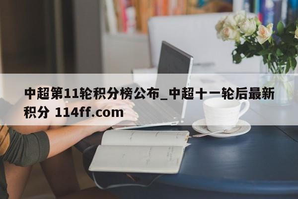 中超第11轮积分榜公布_中超十一轮后最新积分 114ff.com 