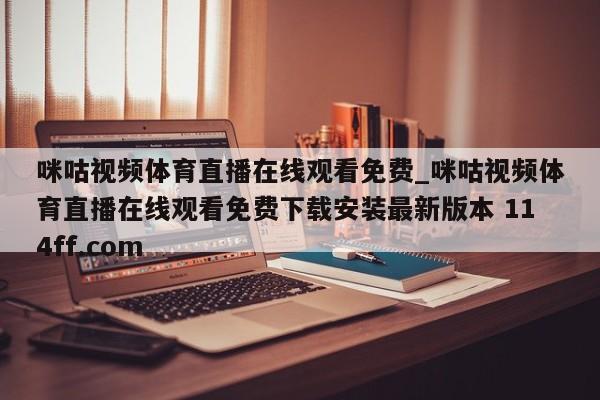 咪咕视频体育直播在线观看免费_咪咕视频体育直播在线观看免费下载安装最新版本 114ff.com 