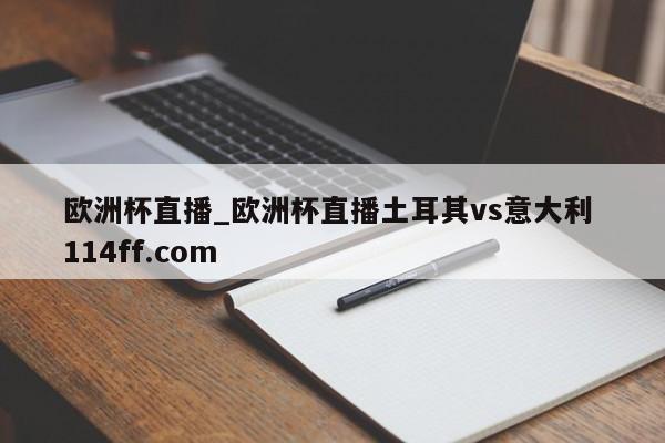 欧洲杯直播_欧洲杯直播土耳其vs意大利 114ff.com 