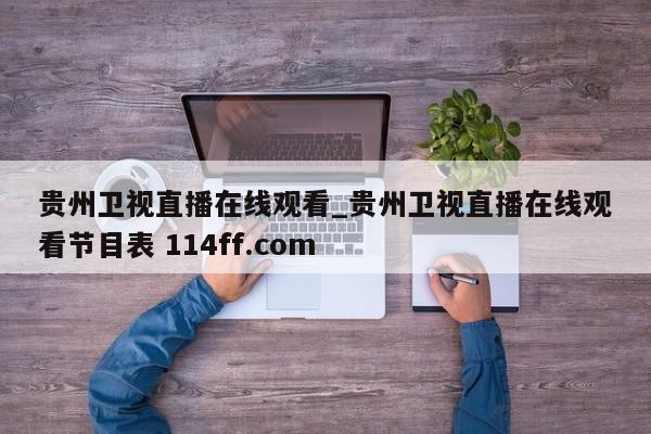 贵州卫视直播在线观看_贵州卫视直播在线观看节目表 114ff.com 