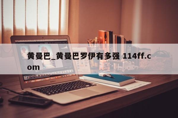 黄曼巴_黄曼巴罗伊有多强 114ff.com 