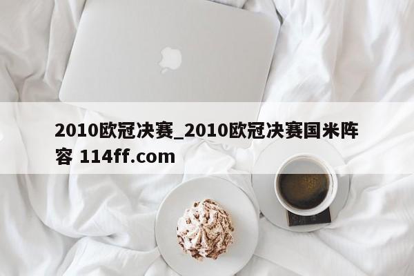 2010欧冠决赛_2010欧冠决赛国米阵容 114ff.com 