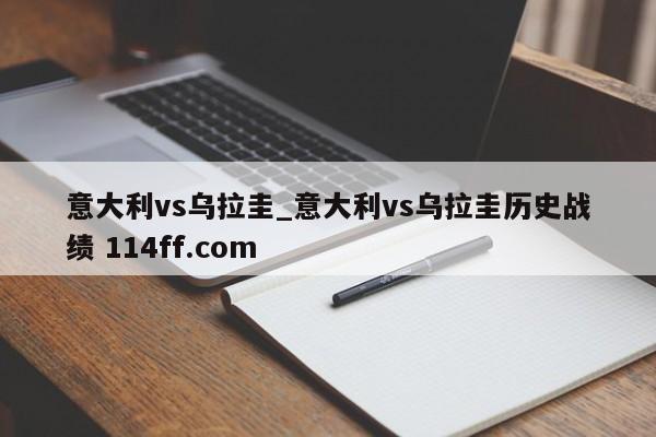 意大利vs乌拉圭_意大利vs乌拉圭历史战绩 114ff.com 