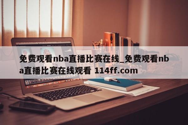 免费观看nba直播比赛在线_免费观看nba直播比赛在线观看 114ff.com 