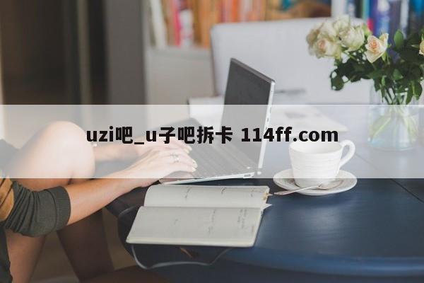uzi吧_u子吧拆卡 114ff.com 