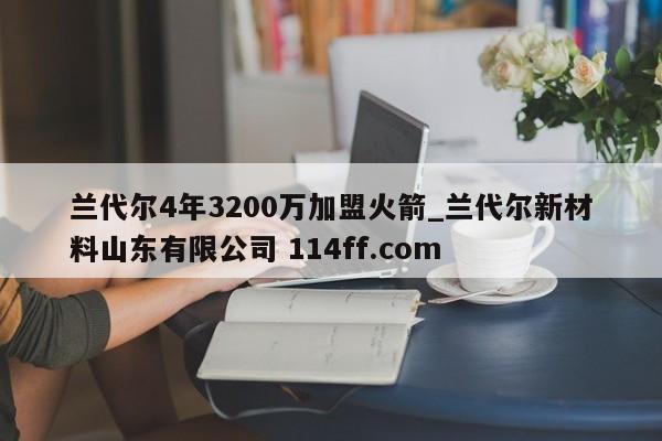 兰代尔4年3200万加盟火箭_兰代尔新材料山东有限公司 114ff.com 