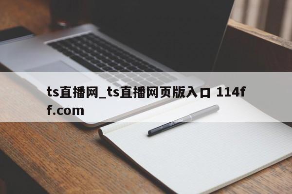 ts直播网_ts直播网页版入口 114ff.com 