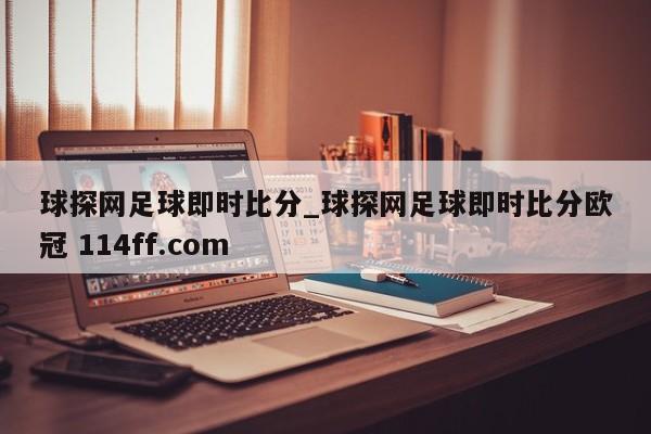 球探网足球即时比分_球探网足球即时比分欧冠 114ff.com 