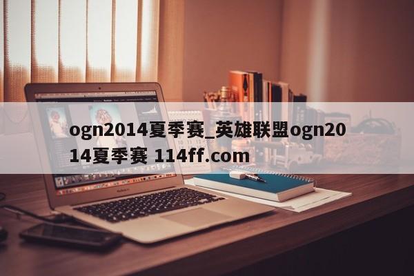 ogn2014夏季赛_英雄联盟ogn2014夏季赛 114ff.com 