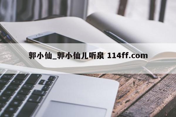 郭小仙_郭小仙儿听泉 114ff.com 