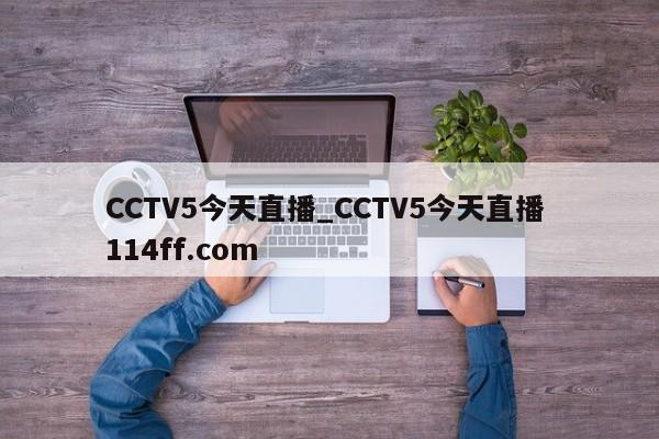 CCTV5今天直播_CCTV5今天直播 114ff.com 