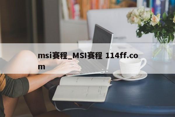 msi赛程_MSI赛程 114ff.com 