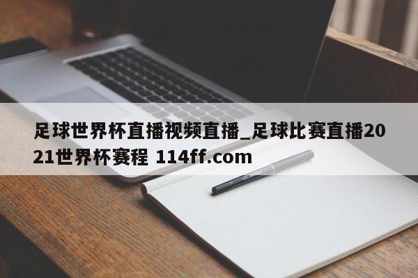 足球世界杯直播视频直播_足球比赛直播2021世界杯赛程 114ff.com 