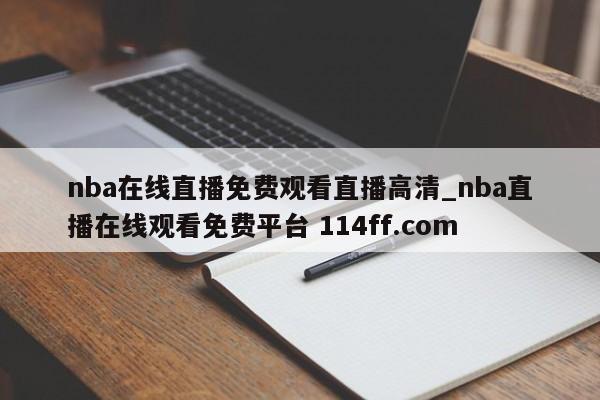 nba在线直播免费观看直播高清_nba直播在线观看免费平台 114ff.com 